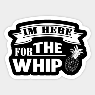 I'm Here For The Whip Pineapple Sticker